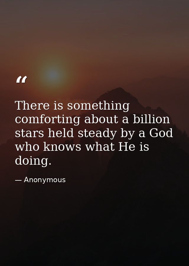 There is something comforting about a billion stars held steady by a God who knows what He is doing. — Anonymous