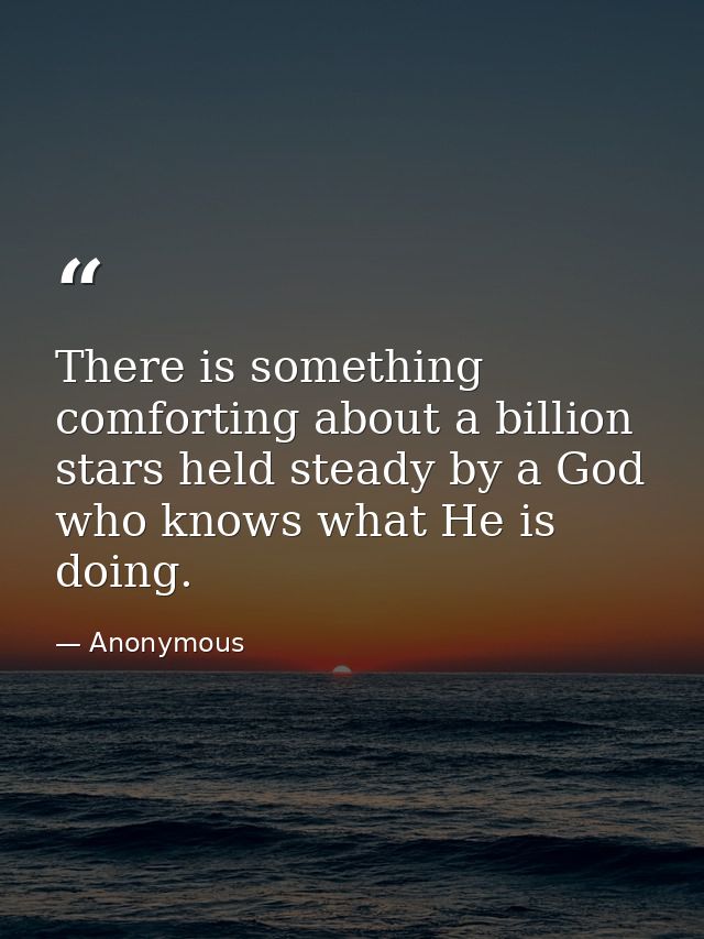 There is something comforting about a billion stars held steady by a God who knows what He is doing. — Anonymous