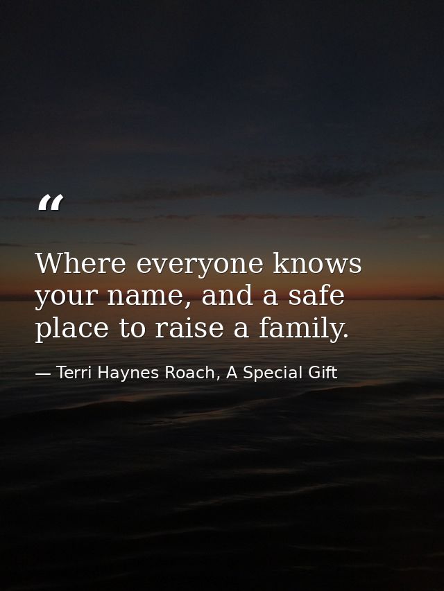 Where everyone knows your name, and a safe place to raise a family. — Terri Haynes Roach, A Special Gift