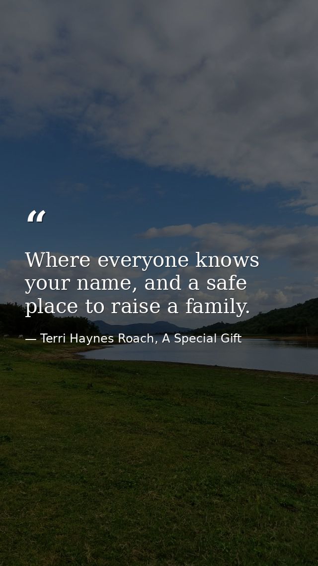 Where everyone knows your name, and a safe place to raise a family. — Terri Haynes Roach, A Special Gift