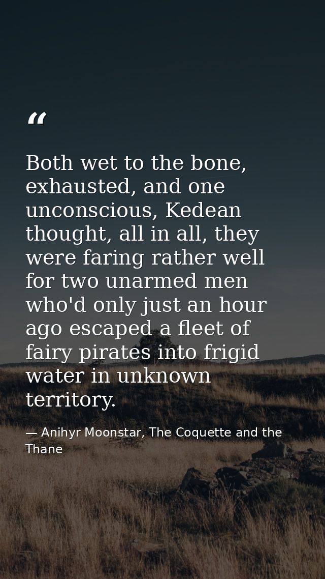 Both wet to the bone, exhausted, and one unconscious, Kedean thought, all in all, they were faring rather well for two u — Anihyr Moonstar, The Coquette and the Thane