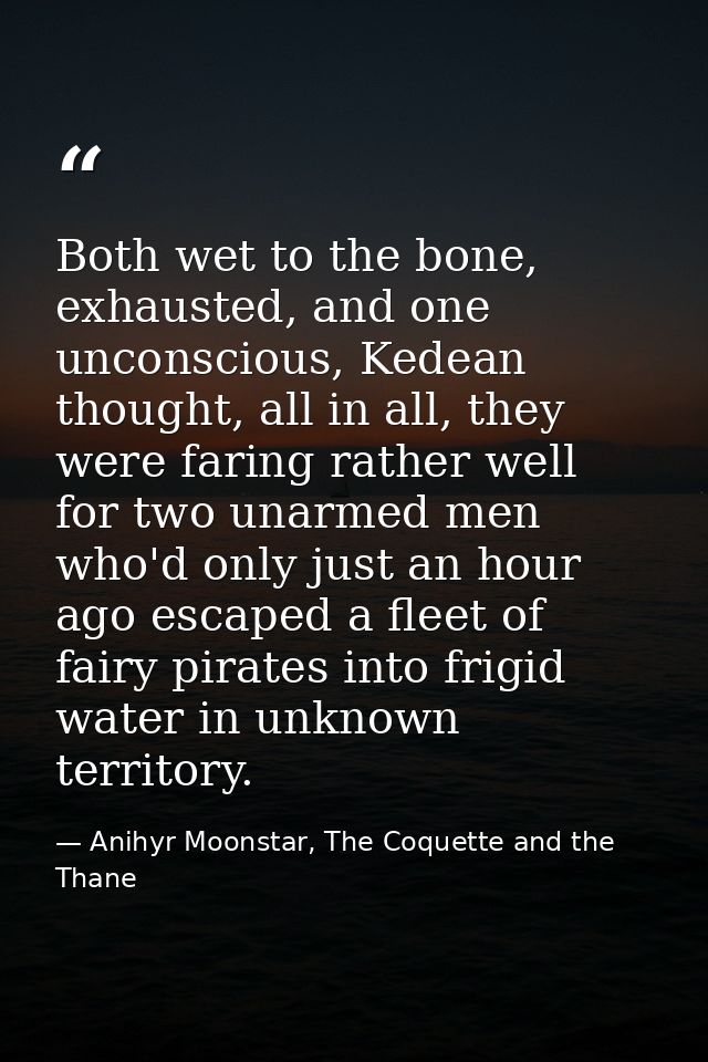 Both wet to the bone, exhausted, and one unconscious, Kedean thought, all in all, they were faring rather well for two u — Anihyr Moonstar, The Coquette and the Thane