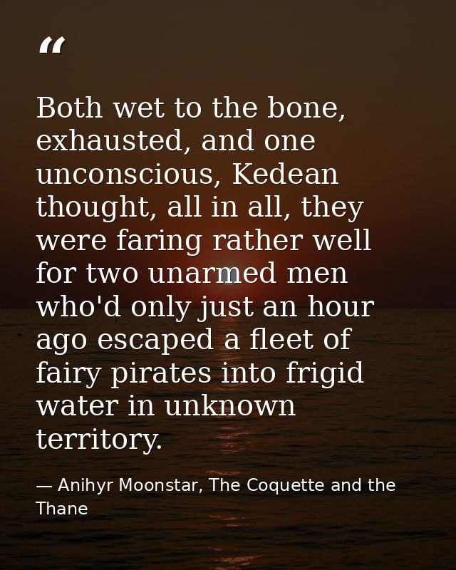 Both wet to the bone, exhausted, and one unconscious, Kedean thought, all in all, they were faring rather well for two u — Anihyr Moonstar, The Coquette and the Thane