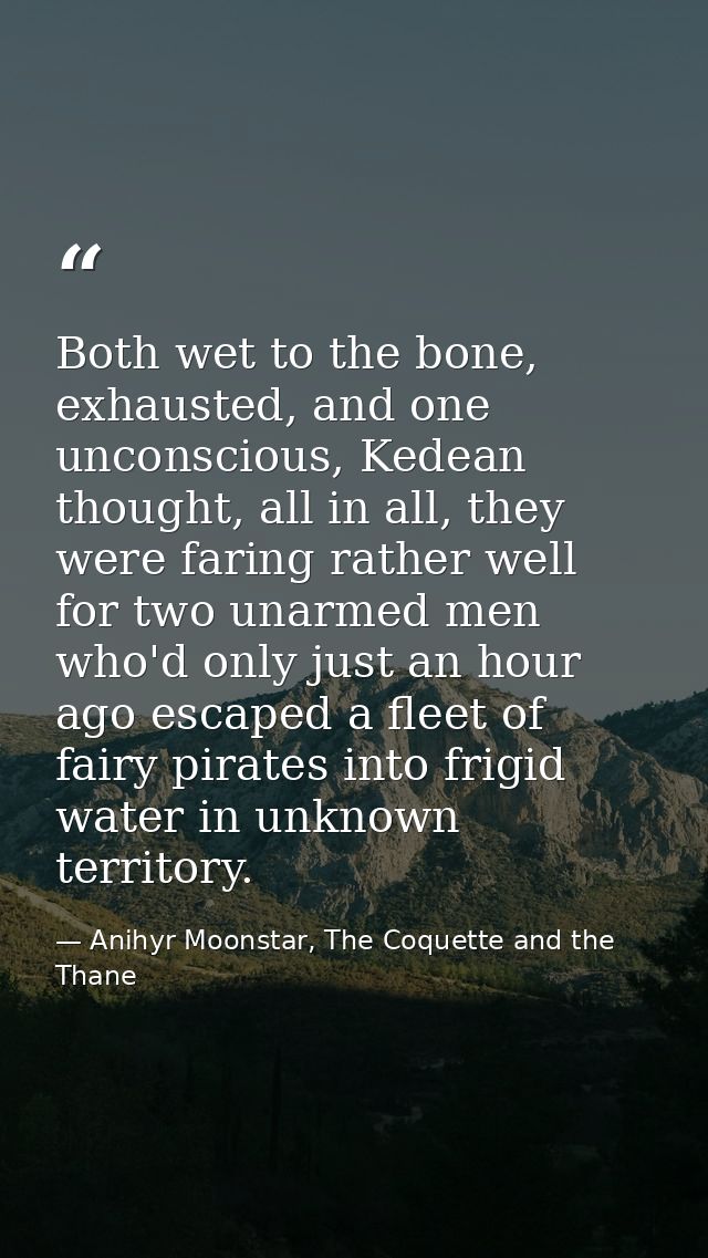 Both wet to the bone, exhausted, and one unconscious, Kedean thought, all in all, they were faring rather well for two u — Anihyr Moonstar, The Coquette and the Thane