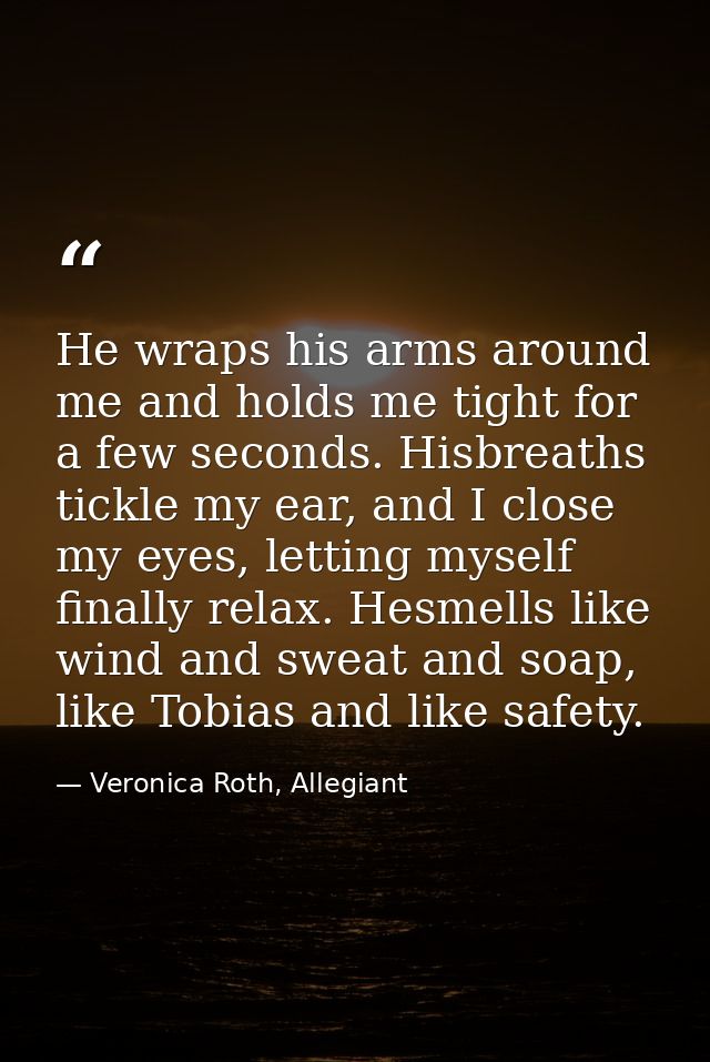He wraps his arms around me and holds me tight for a few seconds. Hisbreaths tickle my ear, and I close my eyes, letting — Veronica Roth, Allegiant