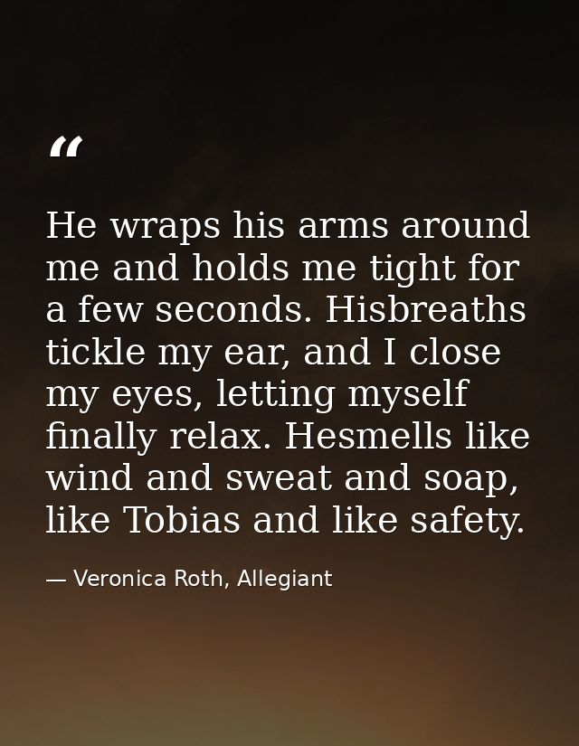 He wraps his arms around me and holds me tight for a few seconds. Hisbreaths tickle my ear, and I close my eyes, letting — Veronica Roth, Allegiant