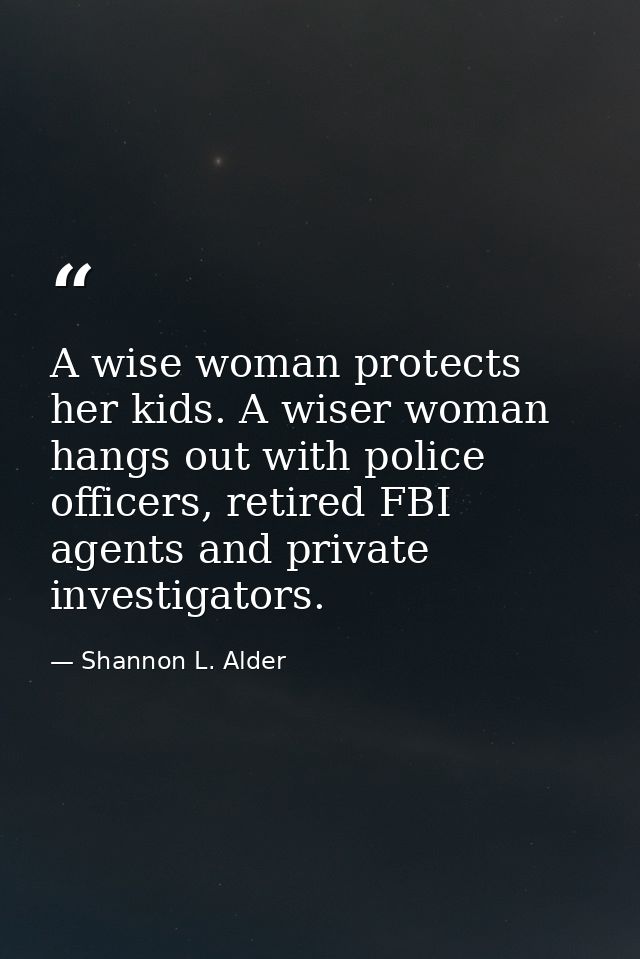 A wise woman protects her kids. A wiser woman hangs out with police officers, retired FBI agents and private investigato — Shannon L. Alder