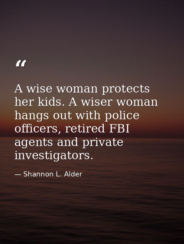 A wise woman protects her kids. A wiser woman hangs out with police officers, retired FBI agents and private investigato — Shannon L. Alder