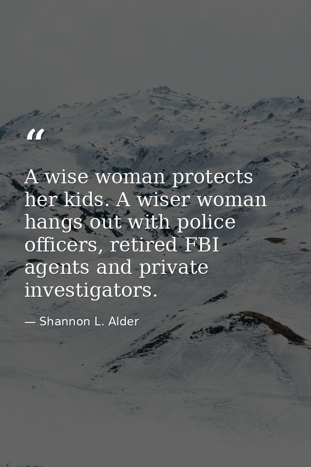 A wise woman protects her kids. A wiser woman hangs out with police officers, retired FBI agents and private investigato — Shannon L. Alder
