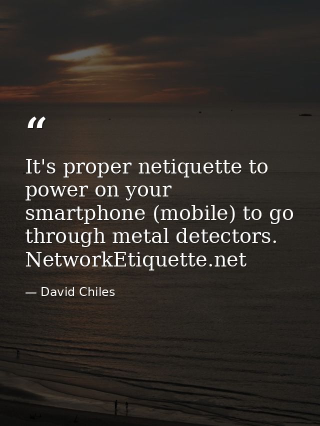 It's proper netiquette to power on your smartphone (mobile) to go through metal detectors. NetworkEtiquette.net — David Chiles