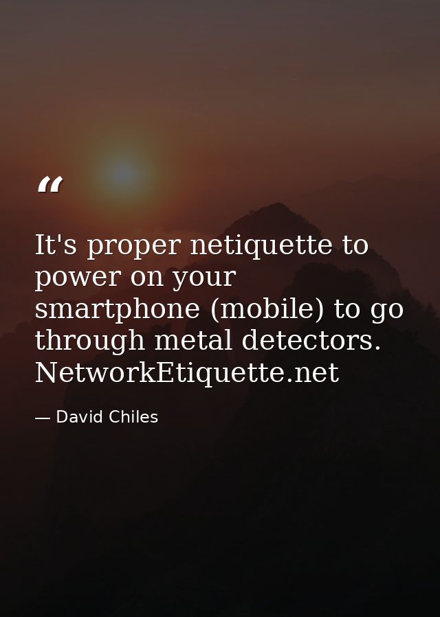 It's proper netiquette to power on your smartphone (mobile) to go through metal detectors. NetworkEtiquette.net — David Chiles