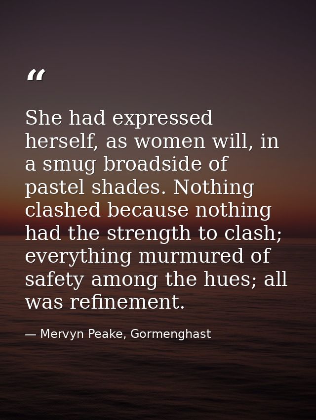 She had expressed herself, as women will, in a smug broadside of pastel shades. Nothing clashed because nothing had the  — Mervyn Peake, Gormenghast