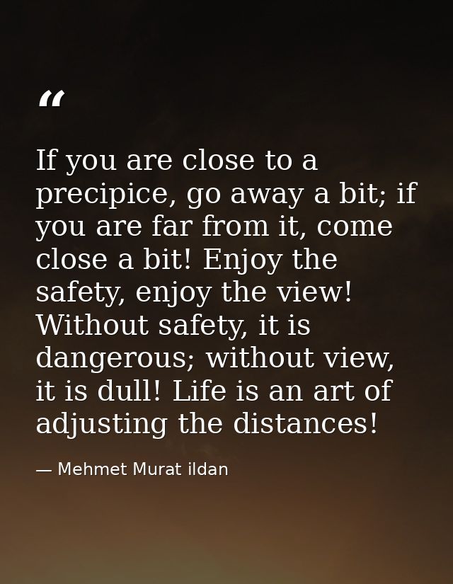 If you are close to a precipice, go away a bit; if you are far from it, come close a bit! Enjoy the safety, enjoy the vi — Mehmet Murat ildan