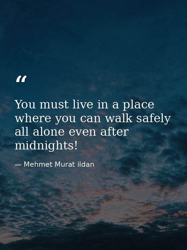 You must live in a place where you can walk safely all alone even after midnights! — Mehmet Murat ildan