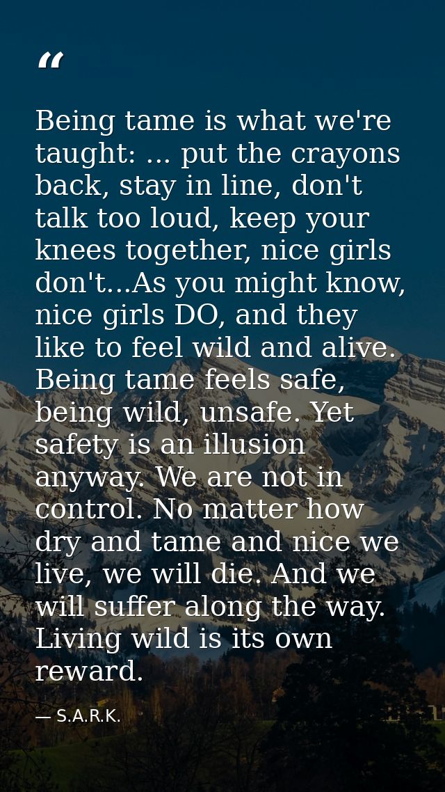 Being tame is what we're taught: ... put the crayons back, stay in line, don't talk too loud, keep your knees together,  — S.A.R.K.