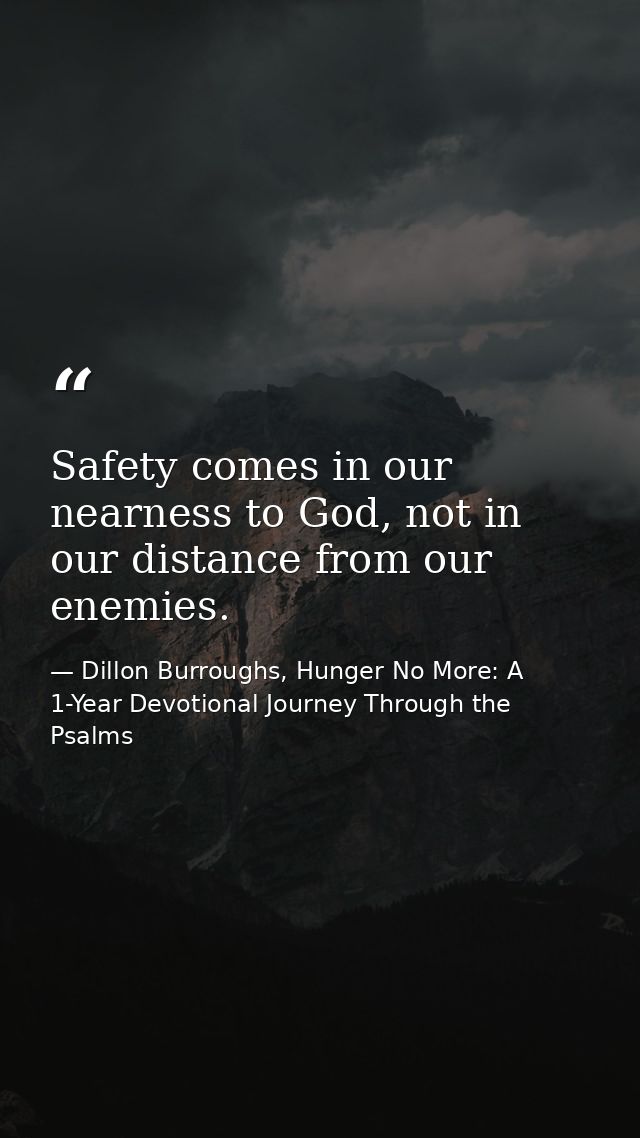 Safety comes in our nearness to God, not in our distance from our enemies. — Dillon Burroughs, Hunger No More: A 1-Year Devotional Journey Through the Psalms