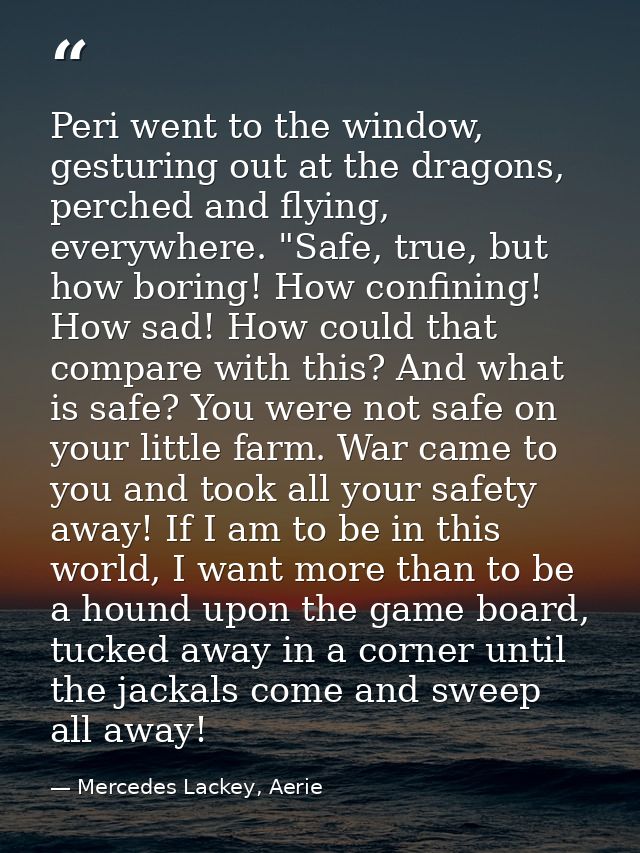 Peri went to the window, gesturing out at the dragons, perched and flying, everywhere. "Safe, true, but how boring! How  — Mercedes Lackey, Aerie