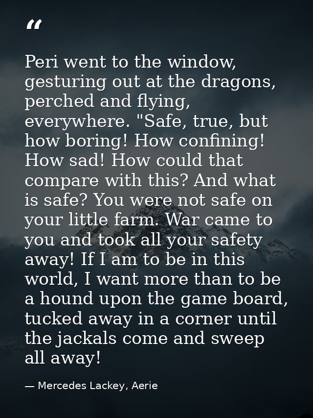 Peri went to the window, gesturing out at the dragons, perched and flying, everywhere. "Safe, true, but how boring! How  — Mercedes Lackey, Aerie