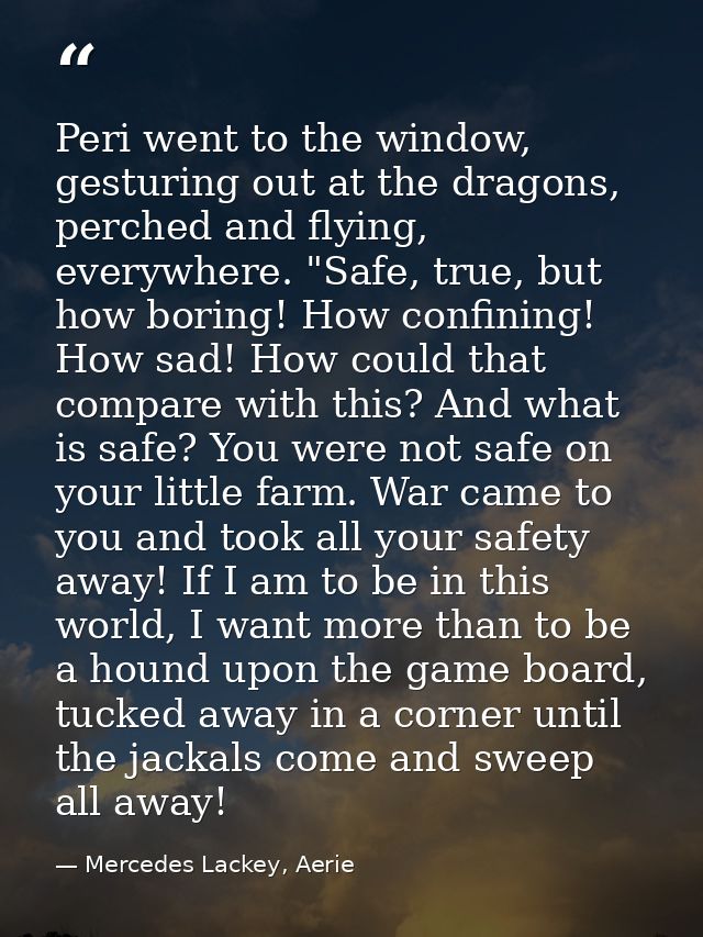 Peri went to the window, gesturing out at the dragons, perched and flying, everywhere. "Safe, true, but how boring! How  — Mercedes Lackey, Aerie