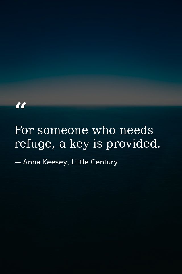 For someone who needs refuge, a key is provided. — Anna Keesey, Little Century