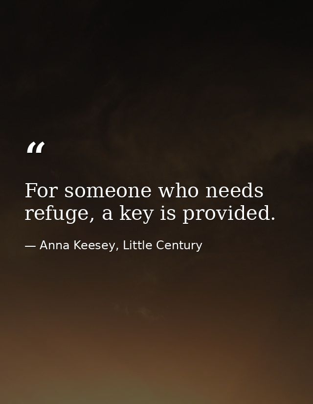 For someone who needs refuge, a key is provided. — Anna Keesey, Little Century