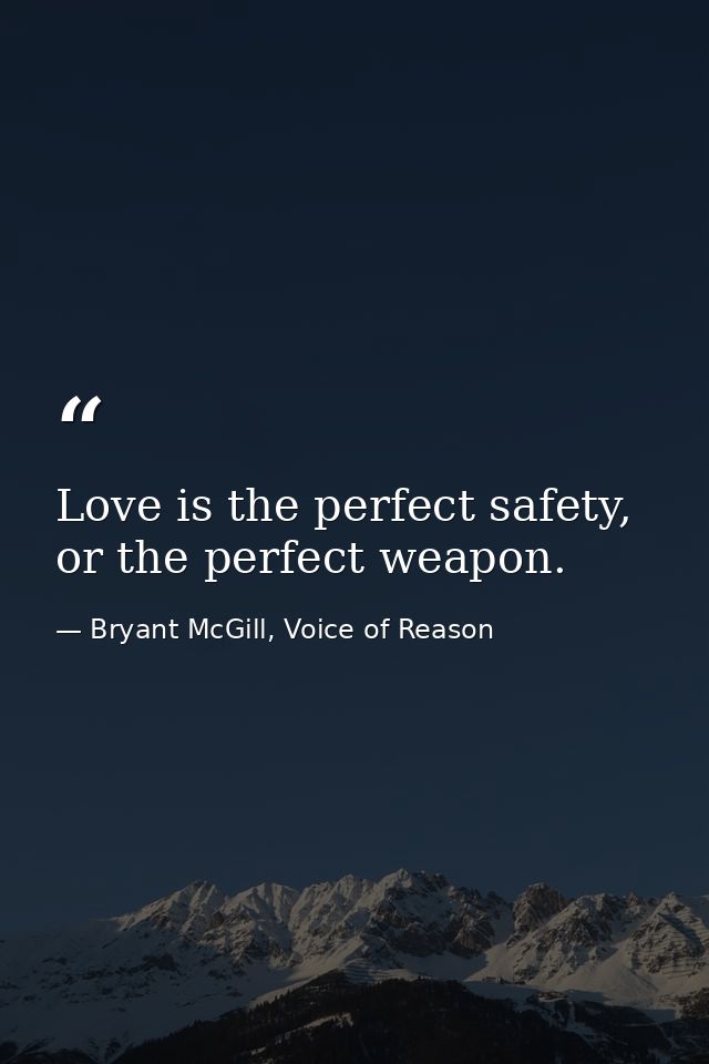 Love is the perfect safety, or the perfect weapon. — Bryant McGill, Voice of Reason