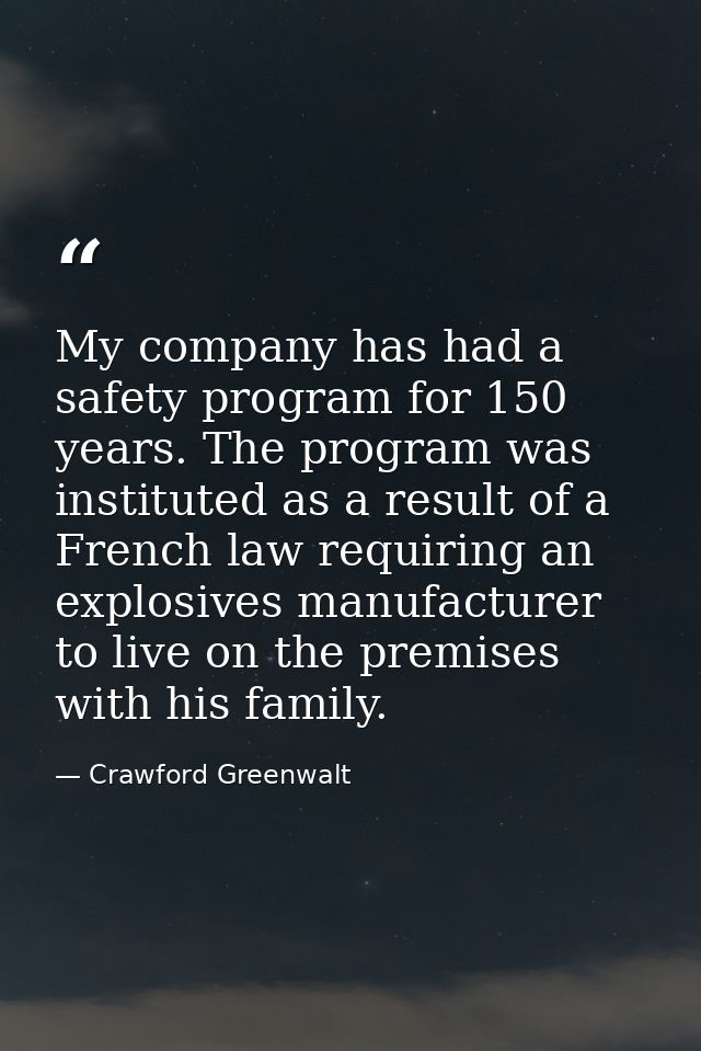 My company has had a safety program for 150 years. The program was instituted as a result of a French law requiring an e — Crawford Greenwalt