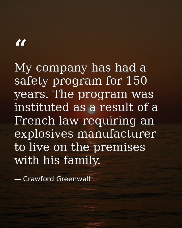 My company has had a safety program for 150 years. The program was instituted as a result of a French law requiring an e — Crawford Greenwalt
