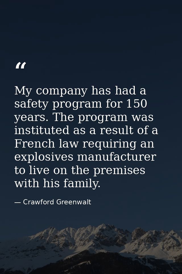 My company has had a safety program for 150 years. The program was instituted as a result of a French law requiring an e — Crawford Greenwalt