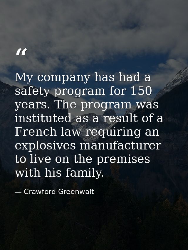 My company has had a safety program for 150 years. The program was instituted as a result of a French law requiring an e — Crawford Greenwalt
