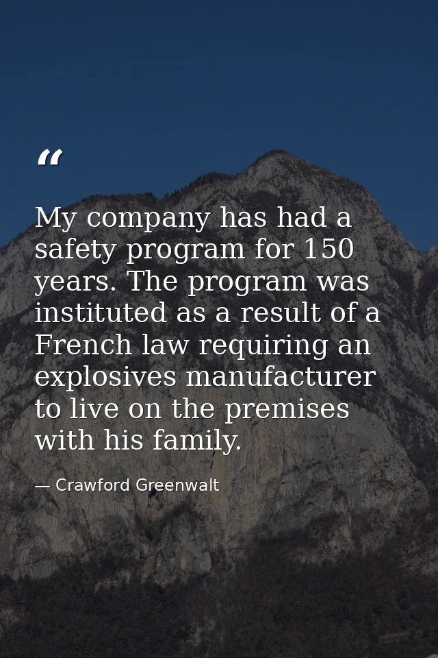My company has had a safety program for 150 years. The program was instituted as a result of a French law requiring an e — Crawford Greenwalt