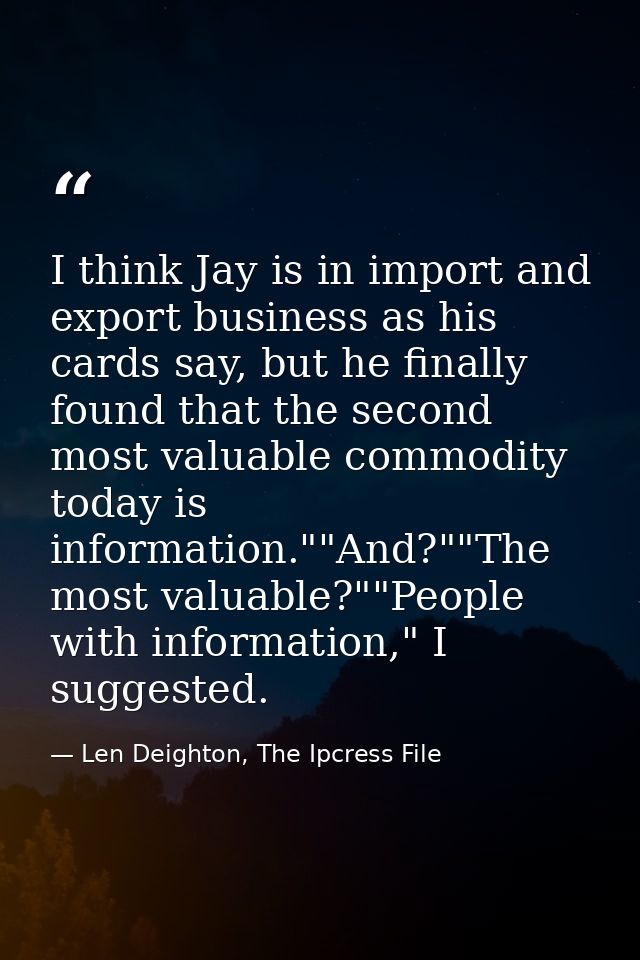 I think Jay is in import and export business as his cards say, but he finally found that the second most valuable commod — Len Deighton, The Ipcress File