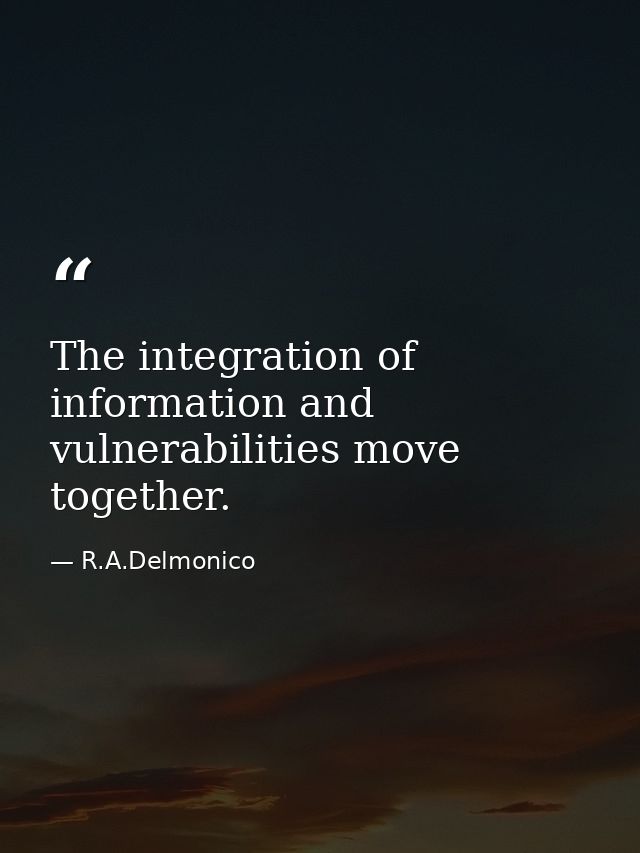 The integration of information and vulnerabilities move together. — R.A.Delmonico