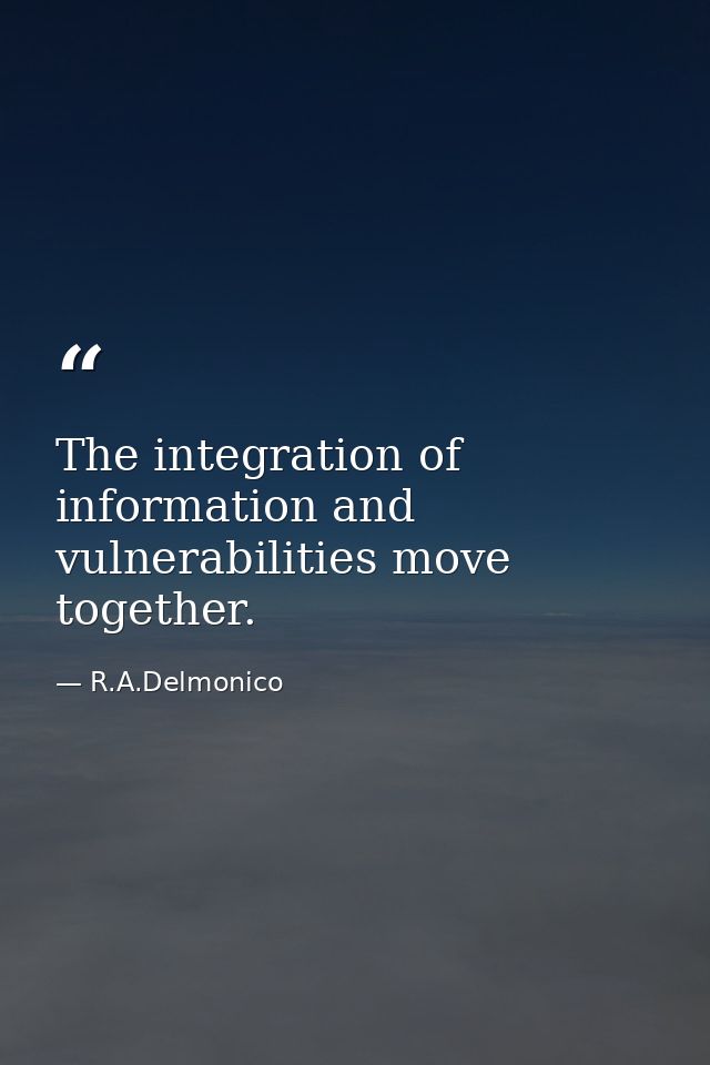 The integration of information and vulnerabilities move together. — R.A.Delmonico