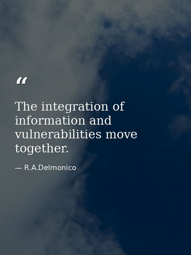 The integration of information and vulnerabilities move together. — R.A.Delmonico