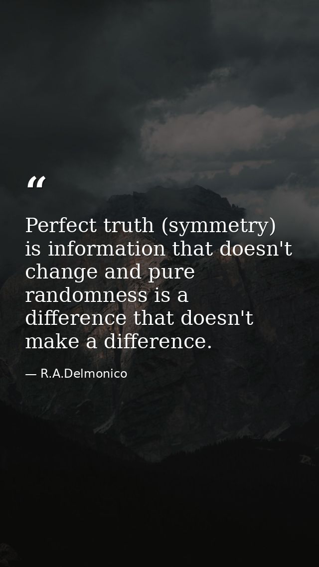 Perfect truth (symmetry) is information that doesn't change and pure randomness is a difference that doesn't make a diff — R.A.Delmonico