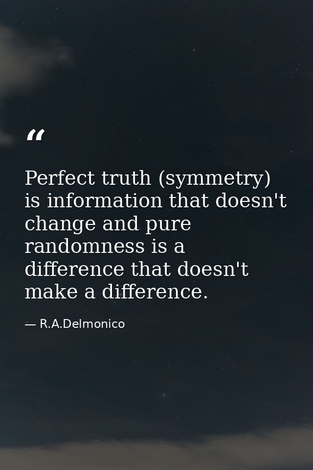 Perfect truth (symmetry) is information that doesn't change and pure randomness is a difference that doesn't make a diff — R.A.Delmonico