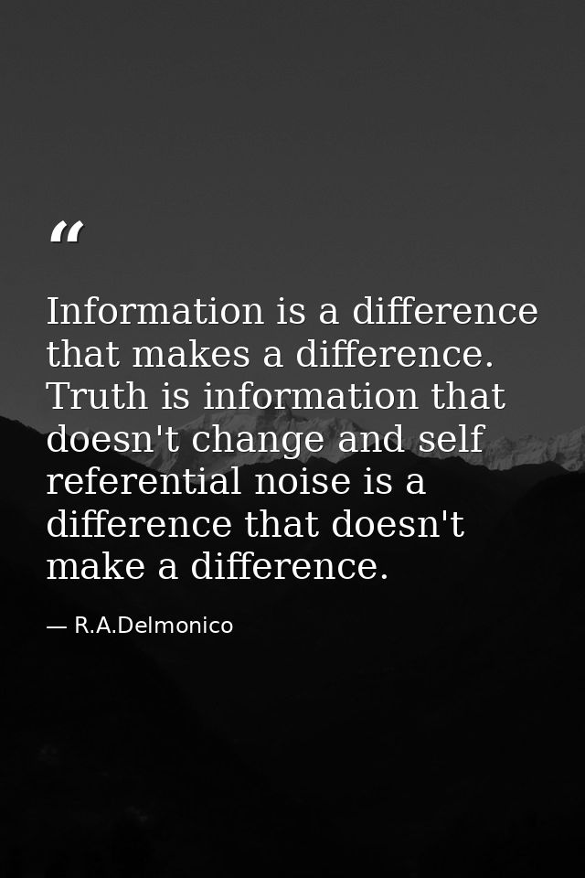 Information is a difference that makes a difference. Truth is information that doesn't change and self referential noise — R.A.Delmonico