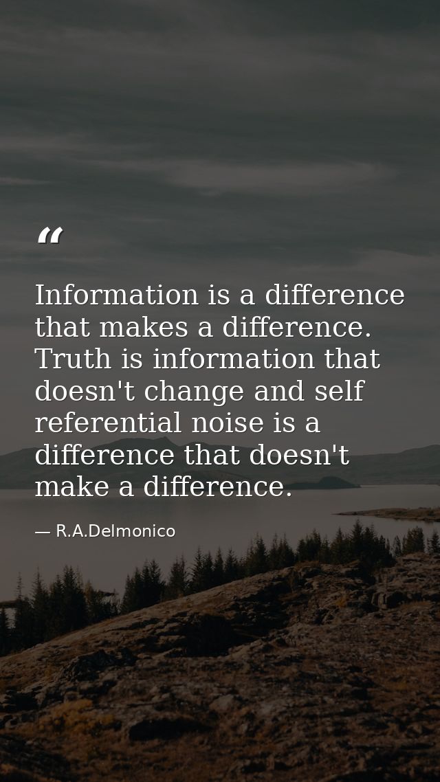Information is a difference that makes a difference. Truth is information that doesn't change and self referential noise — R.A.Delmonico