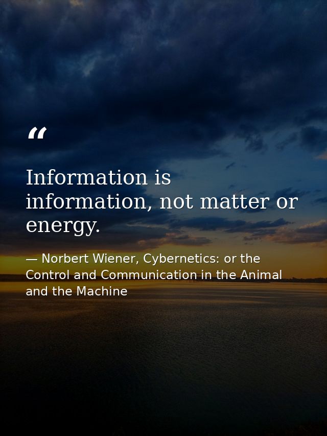 Information is information, not matter or energy. — Norbert Wiener, Cybernetics: or the Control and Communication in the Animal and the Machine