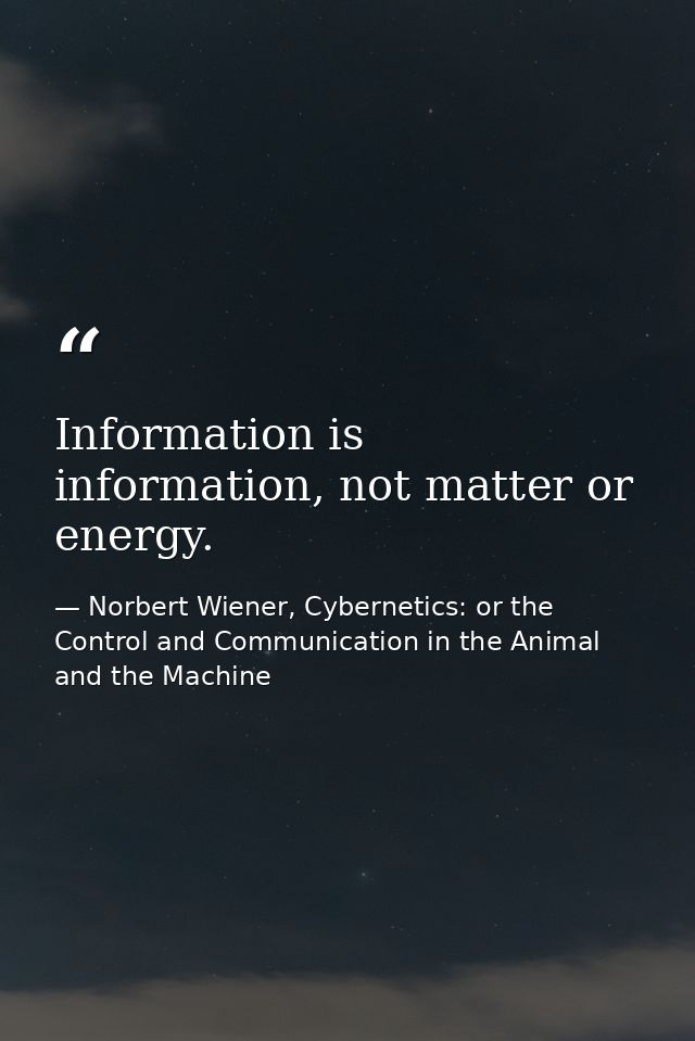 Information is information, not matter or energy. — Norbert Wiener, Cybernetics: or the Control and Communication in the Animal and the Machine