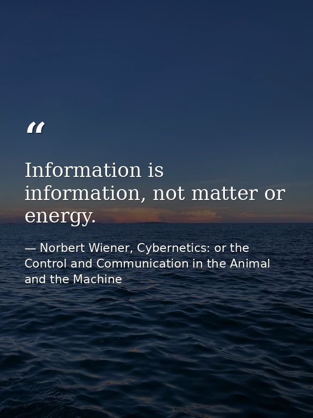 Information is information, not matter or energy. — Norbert Wiener, Cybernetics: or the Control and Communication in the Animal and the Machine