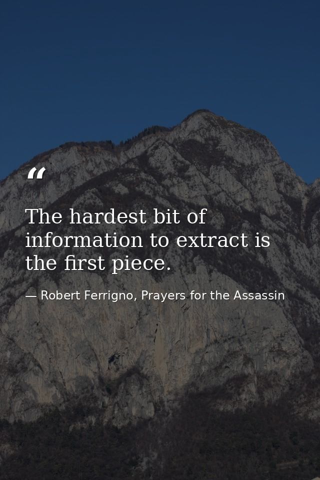 The hardest bit of information to extract is the first piece. — Robert Ferrigno, Prayers for the Assassin