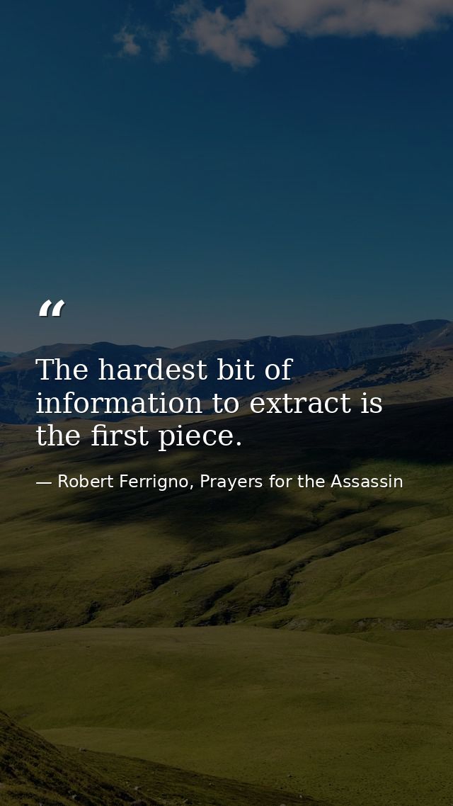 The hardest bit of information to extract is the first piece. — Robert Ferrigno, Prayers for the Assassin