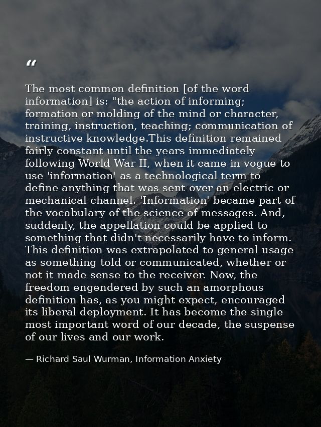 The most common definition [of the word information] is: "the action of informing; formation or molding of the mind or c — Richard Saul Wurman, Information Anxiety