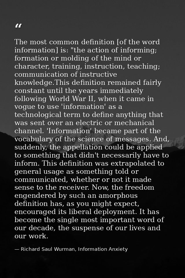The most common definition [of the word information] is: "the action of informing; formation or molding of the mind or c — Richard Saul Wurman, Information Anxiety