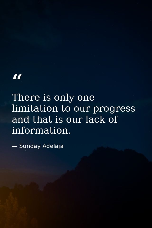 There is only one limitation to our progress and that is our lack of information. — Sunday Adelaja