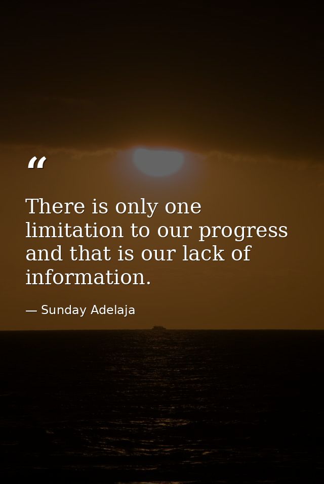 There is only one limitation to our progress and that is our lack of information. — Sunday Adelaja