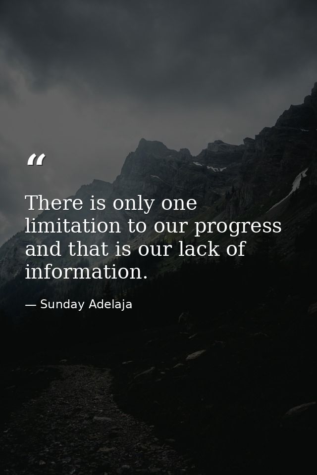 There is only one limitation to our progress and that is our lack of information. — Sunday Adelaja