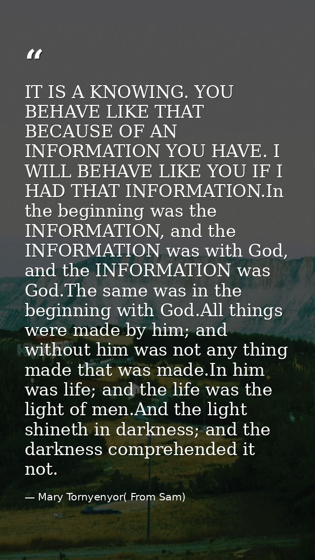IT IS A KNOWING. YOU BEHAVE LIKE THAT BECAUSE OF AN INFORMATION YOU HAVE. I WILL BEHAVE LIKE YOU IF I HAD THAT INFORMATI — Mary Tornyenyor( From Sam)